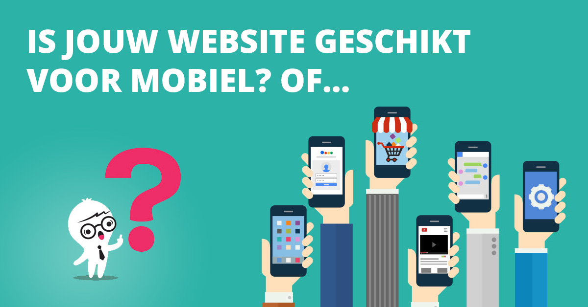 Is jouw website geschikt voor mobiel? Of…